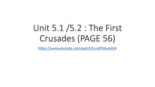 Unit 5.1 /5.2 : The First
Crusades (PAGE 56)
https://www.youtube.com/watch?v=otP54vrpOJ4
 