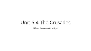 Unit 5.4 The Crusades
Life as the crusader knight
 