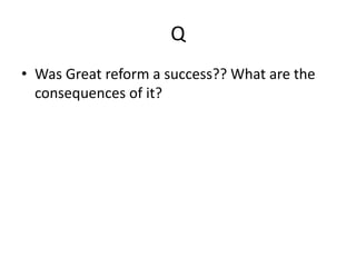 Q
• Was Great reform a success?? What are the
consequences of it?
 