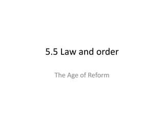 5.5 Law and order
The Age of Reform
 