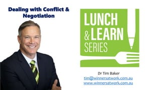 Dr Tim Baker
tim@winnersatwork.com.au
www.winnersatwork.com.au
Dealing with Conflict &
Negotiation
 