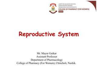 Reproductive System
Mr. Mayur Gaikar
Assistant Professor
Department of Pharmacology
College of Pharmacy (For Women), Chincholi, Nashik.
 