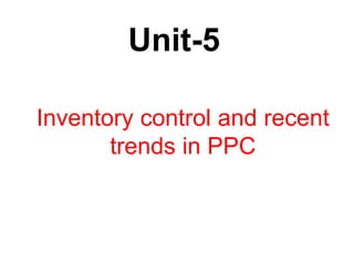 Inventory control and recent
trends in PPC
Unit-5
 