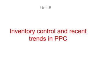Inventory control and recent
trends in PPC
Unit-5
 
