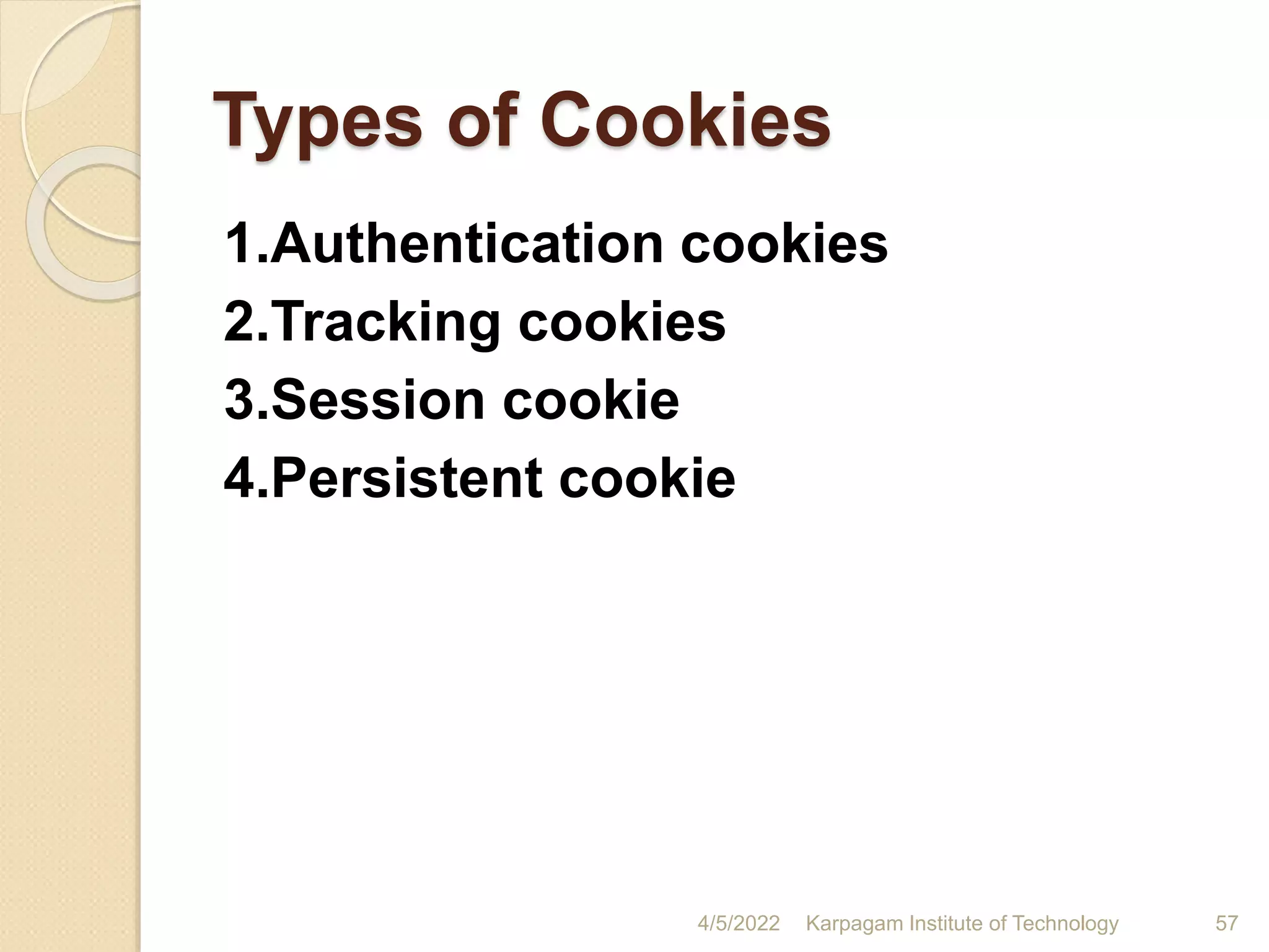 Types of Cookies
1.Authentication cookies
2.Tracking cookies
3.Session cookie
4.Persistent cookie
4/5/2022 Karpagam Institute of Technology 57
 