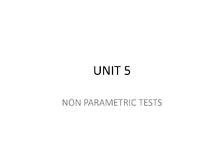 UNIT 5
NON PARAMETRIC TESTS
 