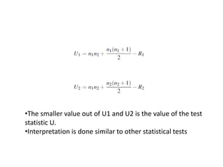 •The smaller value out of U1 and U2 is the value of the test
statistic U.
•Interpretation is done similar to other statistical tests
 