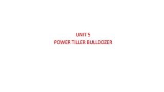 UNIT 5
POWER TILLER BULLDOZER
 