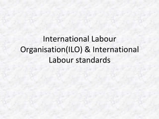 International Labour
Organisation(ILO) & International
Labour standards
 