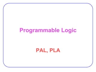 Programmable Logic
PAL, PLA
 