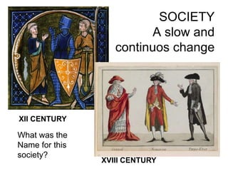 SOCIETY
A slow and
continuos change
XII CENTURY
XVIII CENTURY
What was the
Name for this
society?
 