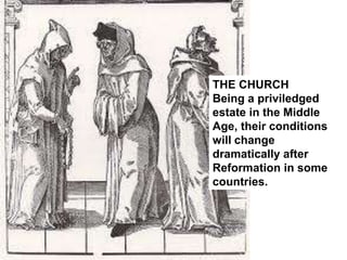 THE CHURCH
Being a priviledged
estate in the Middle
Age, their conditions
will change
dramatically after
Reformation in some
countries.
 