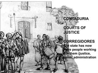 CONTADURIA
COURTS OF
JUSTICE
CORREGIDORES
The state has now
More people working
For them (justice,
taxes, administration
 