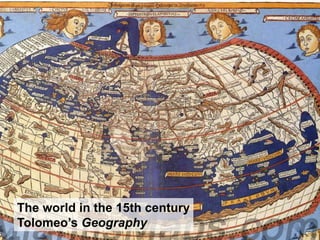 The world in the 15th century
Tolomeo’s Geography
 