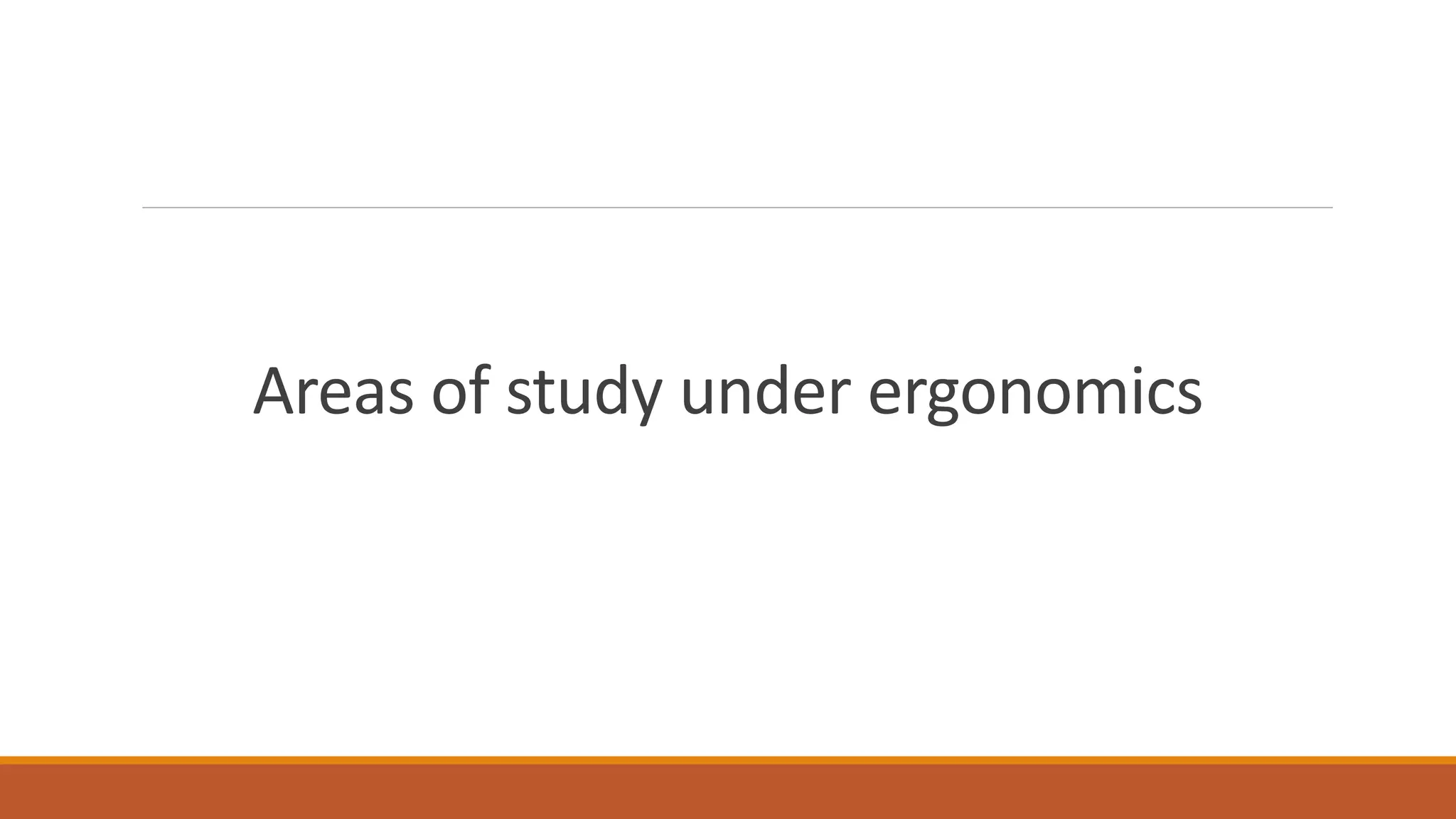 Areas of study under ergonomics
 
