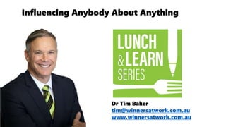 Dr Tim Baker
tim@winnersatwork.com.au
www.winnersatwork.com.au
Influencing Anybody About Anything
 