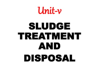 Unit-v
SLUDGE
TREATMENT
AND
DISPOSAL
 