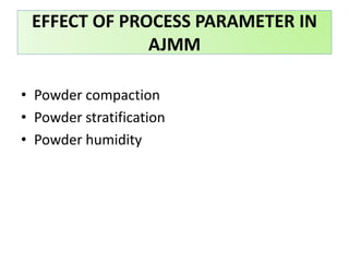 EFFECT OF PROCESS PARAMETER IN
AJMM
• Powder compaction
• Powder stratification
• Powder humidity
 