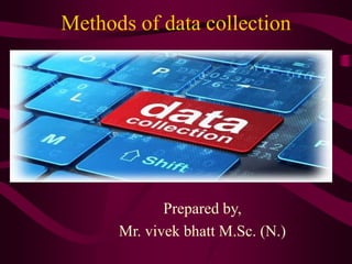Methods of data collection
Prepared by,
Mr. vivek bhatt M.Sc. (N.)
 