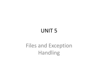 UNIT 5
Files and Exception
Handling
 