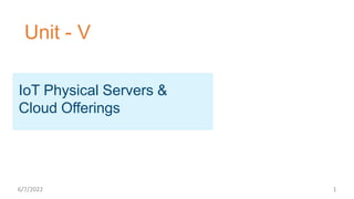 Unit - V
IoT Physical Servers &
Cloud Offerings
6/7/2022 1
 