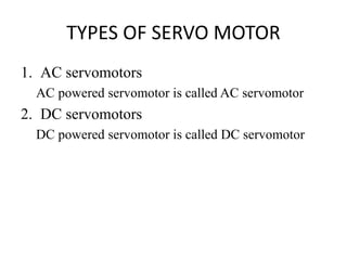 TYPES OF SERVO MOTOR
1. AC servomotors
AC powered servomotor is called AC servomotor
2. DC servomotors
DC powered servomotor is called DC servomotor
 