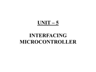 UNIT – 5
INTERFACING
MICROCONTROLLER
 