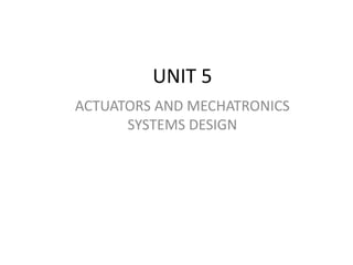 UNIT 5
ACTUATORS AND MECHATRONICS
SYSTEMS DESIGN
 