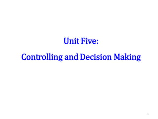 Unit Five:
Controlling and Decision Making
1
 