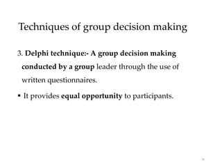 Techniques of group decision making
3. Delphi technique:- A group decision making
conducted by a group leader through the use of
written questionnaires.
 It provides equal opportunity to participants.
49
 