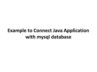 Example to Connect Java Application
with mysql database
 