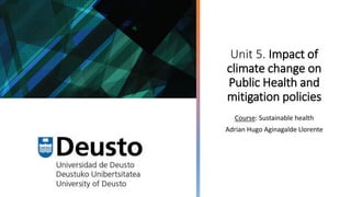Unit 5. Impact of
climate change on
Public Health and
mitigation policies
Course: Sustainable health
Adrian Hugo Aginagalde Llorente
 