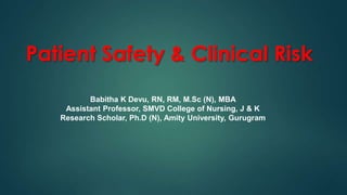 Patient Safety & Clinical Risk
Babitha K Devu, RN, RM, M.Sc (N), MBA
Assistant Professor, SMVD College of Nursing, J & K
Research Scholar, Ph.D (N), Amity University, Gurugram
 