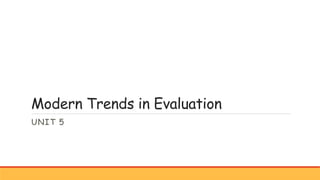 Modern Trends in Evaluation
UNIT 5
 