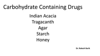 Carbohydrate Containing Drugs
Indian Acacia
Tragacanth
Agar
Starch
Honey
Dr. Rakesh Barik
 