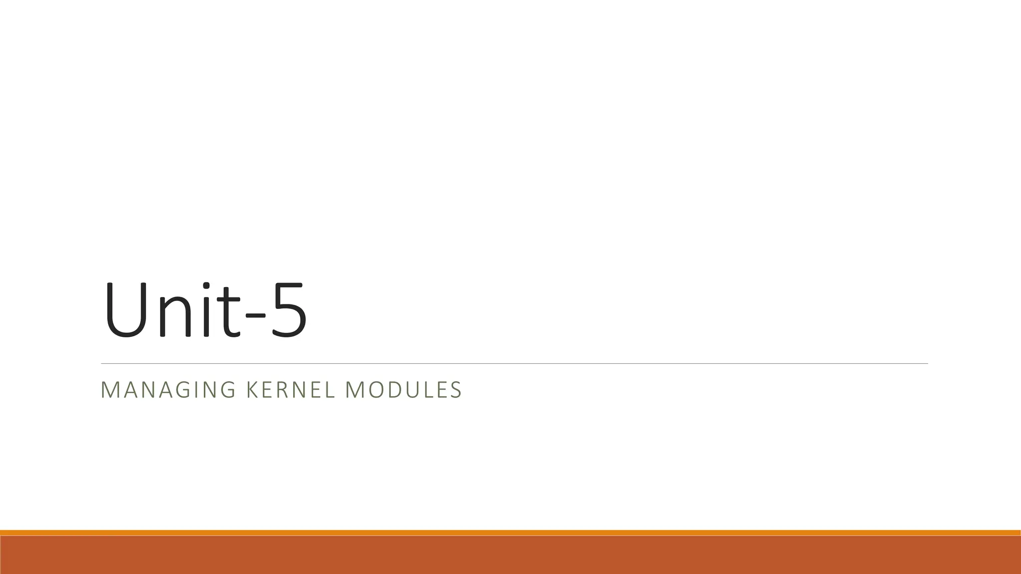 Unit-5
MANAGING KERNEL MODULES
 