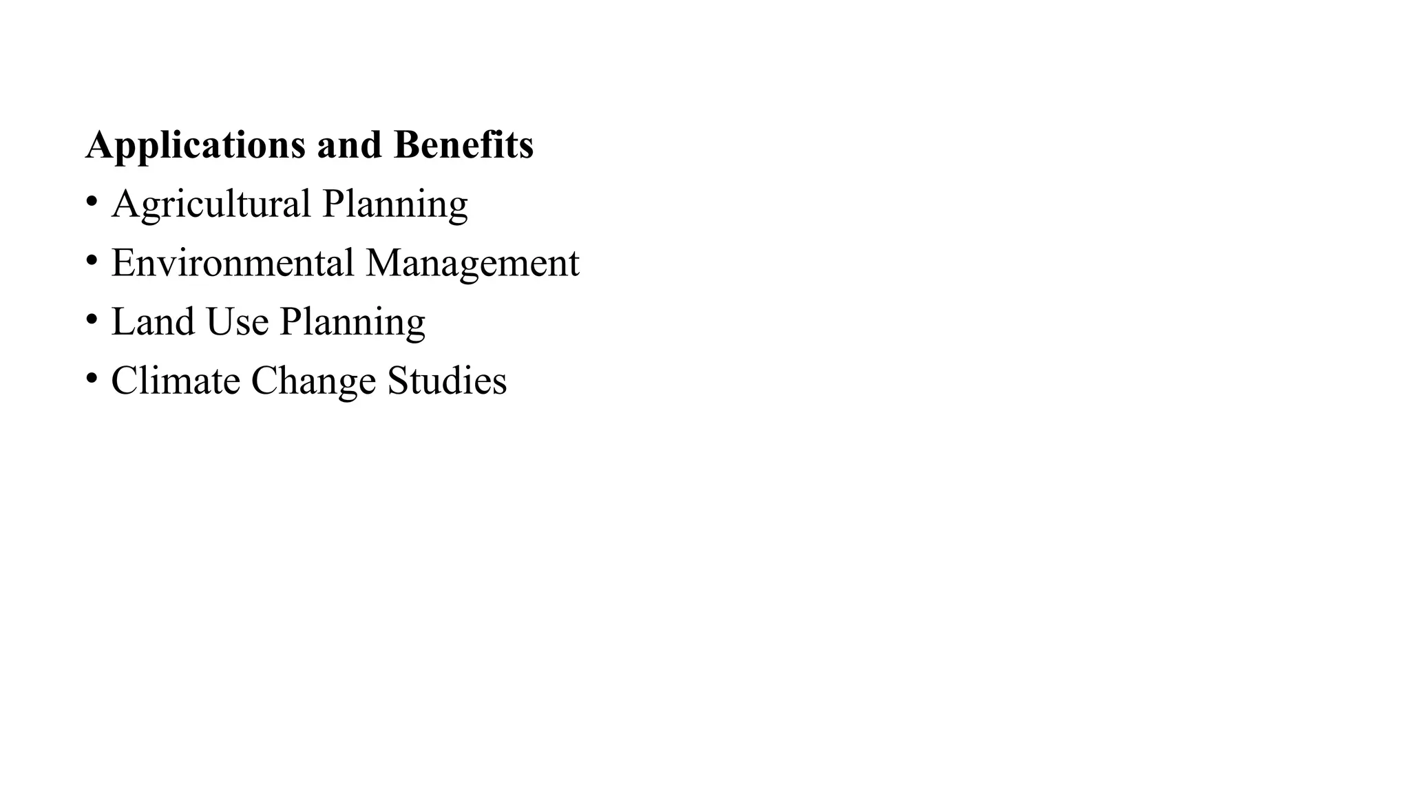Applications and Benefits
• Agricultural Planning
• Environmental Management
• Land Use Planning
• Climate Change Studies
 