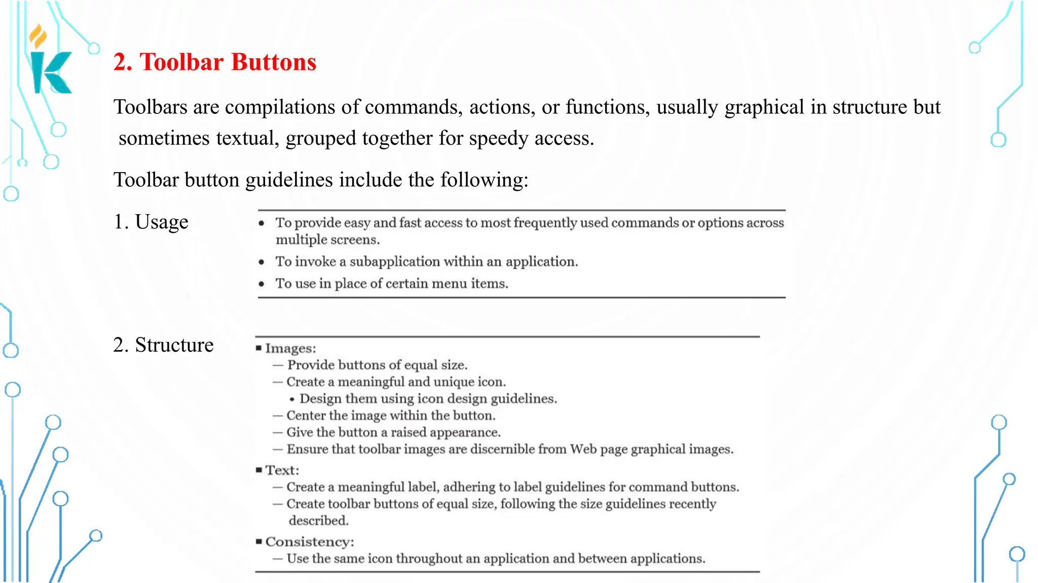 2. Toolbar Buttons Toolbars are compilations of commands, actions, or functions, usually graphical in structure but sometimes textual, grouped together for speedy access. Toolbar button guidelines include the following: 1. Usage 2. Structure 