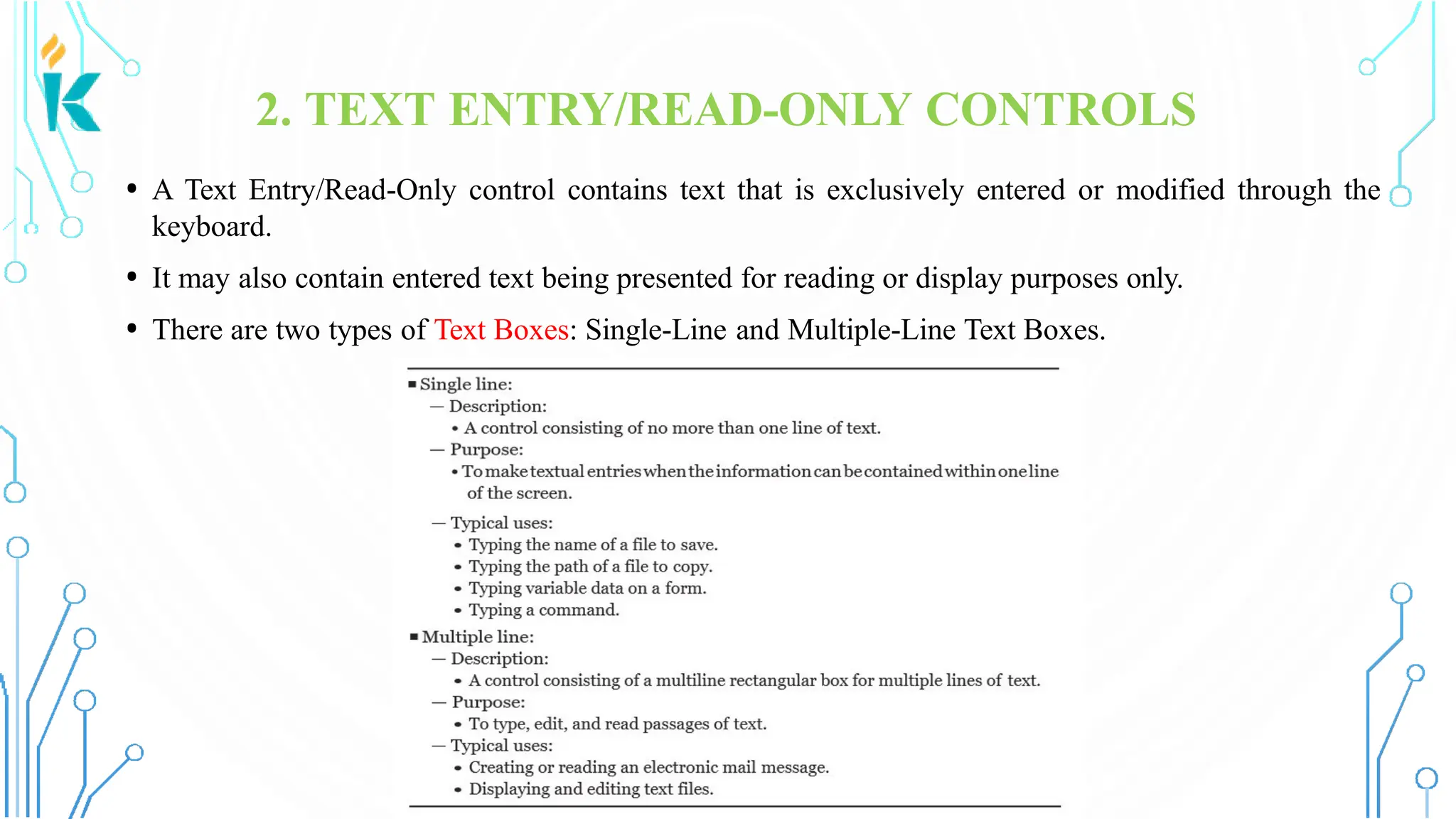2. TEXT ENTRY/READ-ONLY CONTROLS • A Text Entry/Read-Only control contains text that is exclusively entered or modified through the keyboard. • It may also contain entered text being presented for reading or display purposes only. • There are two types of Text Boxes: Single-Line and Multiple-Line Text Boxes. 