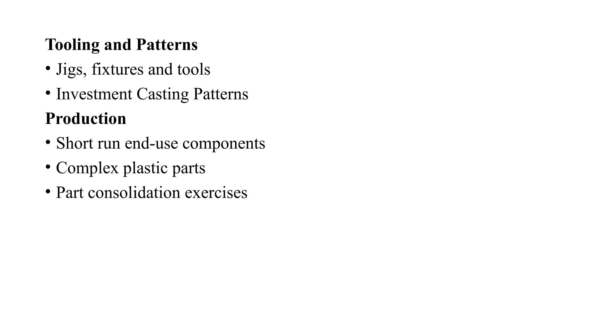 Tooling and Patterns
• Jigs, fixtures and tools
• Investment Casting Patterns
Production
• Short run end-use components
• Complex plastic parts
• Part consolidation exercises
 