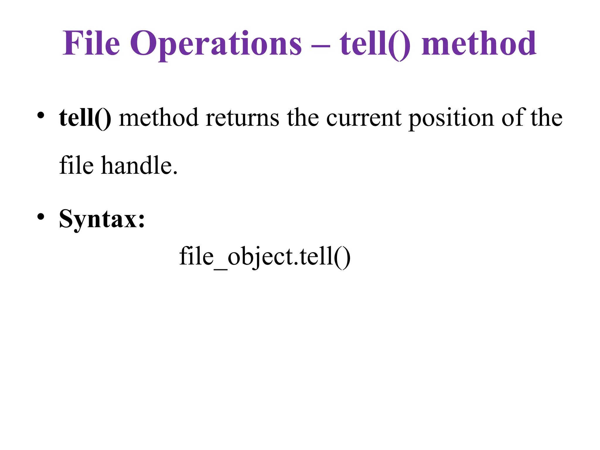 File Operations – tell() method
• tell() method returns the current position of the
file handle.
• Syntax:
file_object.tell()
 