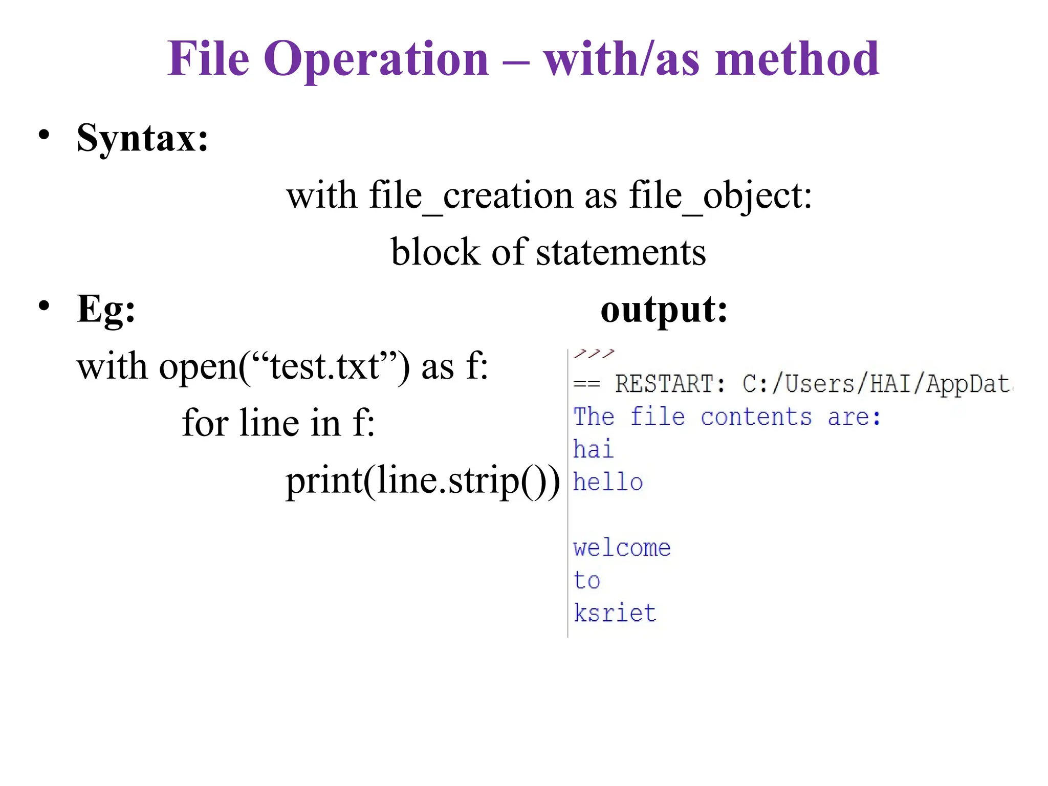 File Operation – with/as method
• Syntax:
with file_creation as file_object:
block of statements
• Eg: output:
with open(“test.txt”) as f:
for line in f:
print(line.strip())
 