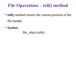 File Operations – tell() method
• tell() method returns the current position of the
file handle.
• Syntax:
file_object.tell()
 