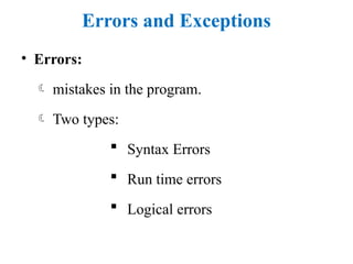 Errors and Exceptions
• Errors:
 mistakes in the program.
 Two types:
 Syntax Errors
 Run time errors
 Logical errors
 