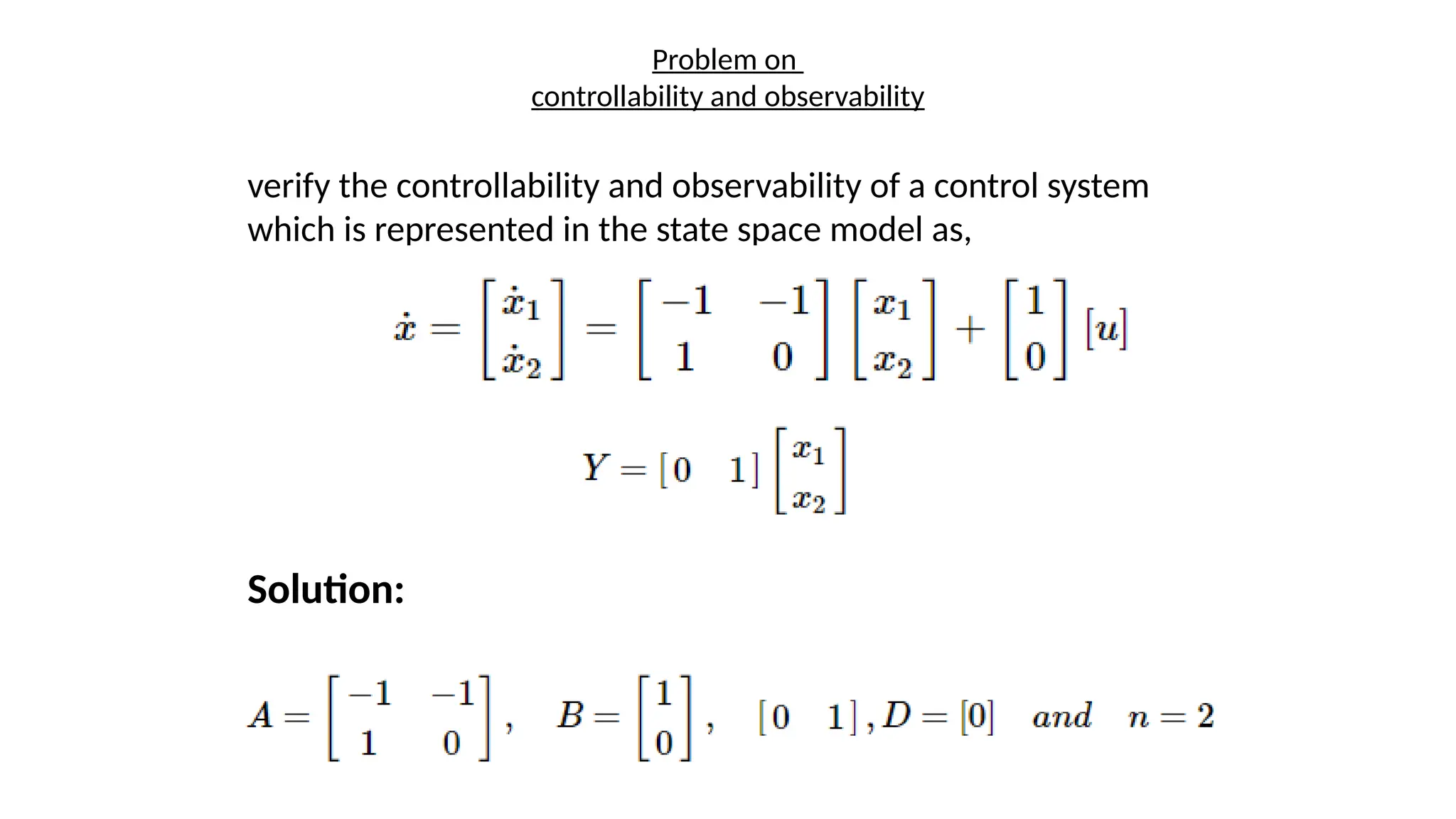 Problem on
controllability and observability
verify the controllability and observability of a control system
which is represented in the state space model as,
Solution:
 