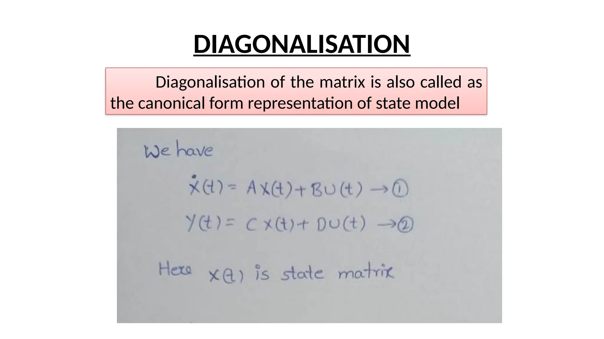 DIAGONALISATION
Diagonalisation of the matrix is also called as
the canonical form representation of state model
 