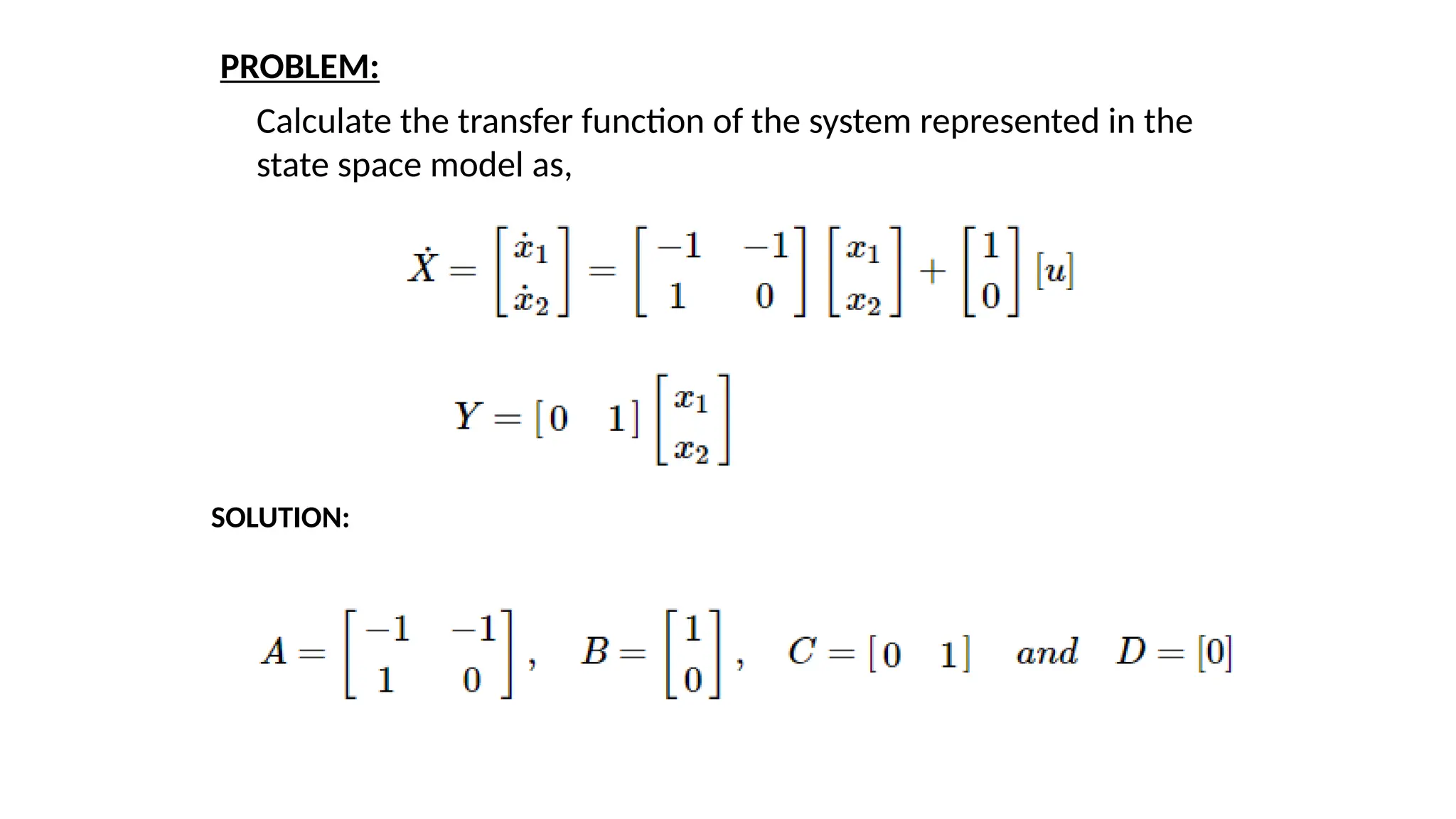 Calculate the transfer function of the system represented in the
state space model as,
PROBLEM:
SOLUTION:
 