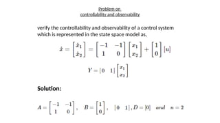 Problem on
controllability and observability
verify the controllability and observability of a control system
which is represented in the state space model as,
Solution:
 