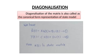 DIAGONALISATION
Diagonalisation of the matrix is also called as
the canonical form representation of state model
 