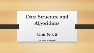 Data Structure and
Algorithms
Unit No. 5
Ms. Bharti N. Durgade
 